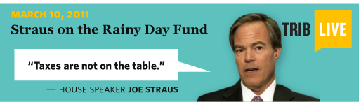 3/10/2011 TribLive: Straus on the Rainy Day Fund  House Speaker Joe Straus Taxes are not on the table.