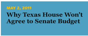  5/2/2011 Why Texas House Won't Agree to Senate Budget