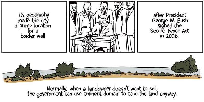 Its geography made the city a prime location for a border wall after President George W. Bush signed the Secure Fence Act in 2006. Normally, when a landowner doesn’t want to sell, the government can use eminent domain to take the land anyway.