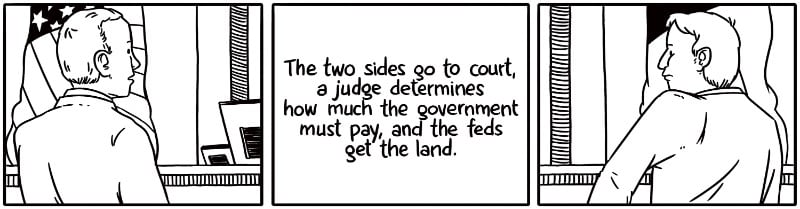 The two sides go to court, a judge determines how much the government must pay, and the feds get the land.