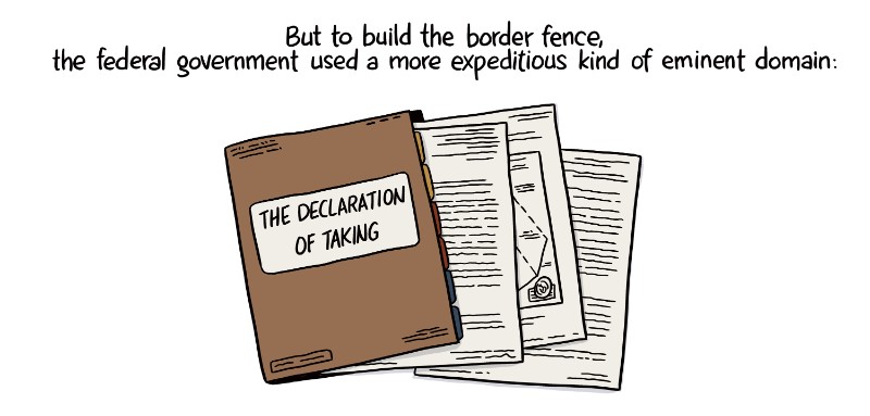 But to build the border fence, the federal government used a more expeditious kind of eminent domain: the Declaration of Taking.